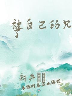 被自己的兄弟C了