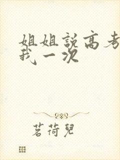 姐姐说高考前给我一次