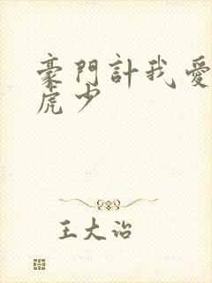 豪门计我爱翩翩虎少