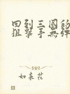 回到三国的特种狙击手无弹窗