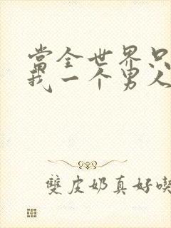 当全世界只剩下我一个男人时