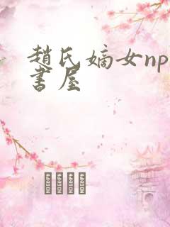 赵氏嫡女np御书屋