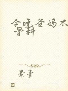 今晚爸妈不在家 骨科