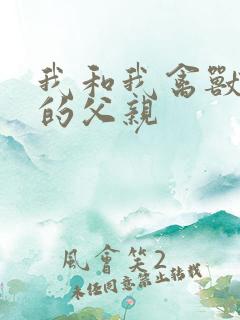 我和我禽兽不如的父亲