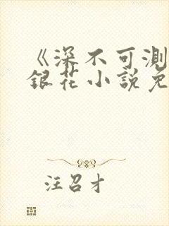 《深不可测》金银花小说免费阅读