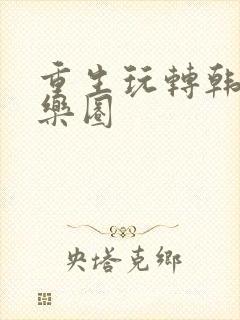 重生玩转韩国娱乐圈