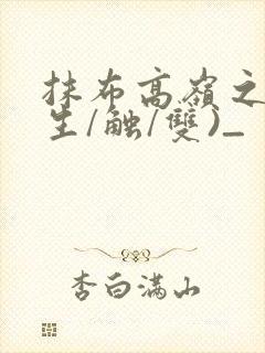 抹布高岭之花(生/触/双)_