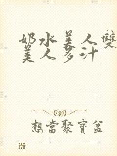 奶水美人双性h美人多汁