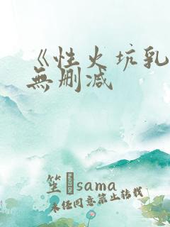 《性火坑乳燕》无删减