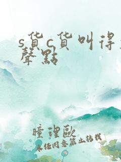 s货c货叫得大声点