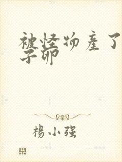 被怪物产了一肚子卵