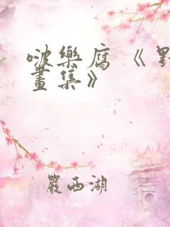 啵乐腐 《 野画集》