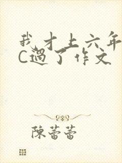 我才上六年级就C过了作文