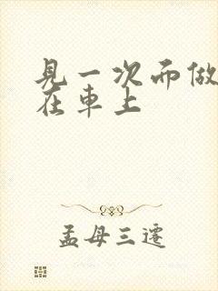 见一次面做3次在车上