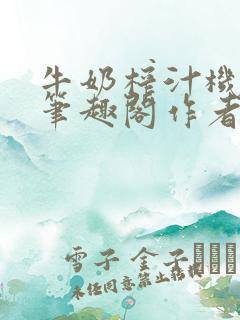 牛奶榨汁机po笔趣阁作者炖一碗汤