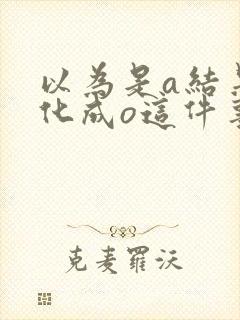 以为是a结果分化成o这件事