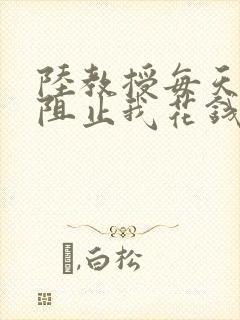 陆教授每天都在阻止我花钱咕咚叽