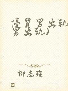 优质男出轨h(男出轨)