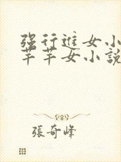 强行进女小姪夏芊芊女小说