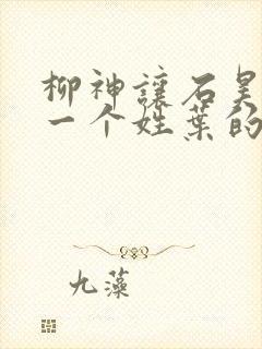 柳神让石昊记住一个姓叶的