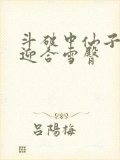 斗破中仙子哮喘迎合雪臀