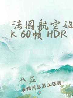 法国航空姐 4k 60帧 HDR