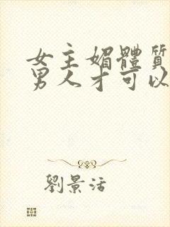 女主媚体质需要男人才可以活命