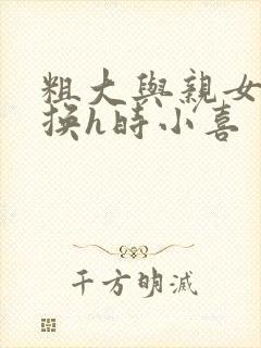 粗大与亲女伦交换h时小喜