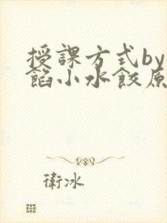 授课方式by肉馅小水饺原文