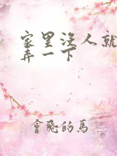 家里没人就让你弄一下