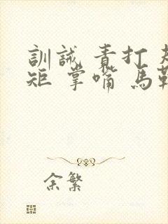 训诫 责打 规矩 掌嘴 马鞭