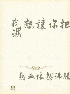 我想让你把我弄湿