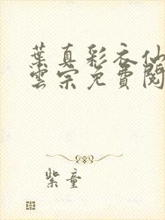 叶真彩衣仙子齐云宗免费阅读无弹窗