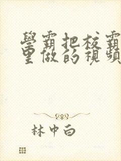 学霸把校霸往死里做的视频