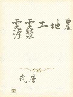 雯雯工地农民工灌浆