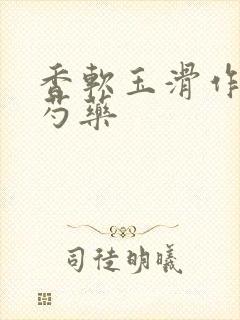 香软玉滑作者林芍药