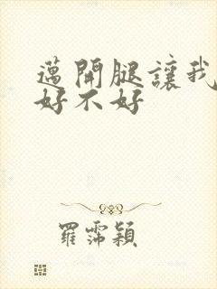 迈开腿让我C你好不好