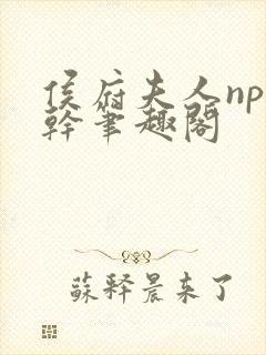 侯府夫人np高干笔趣阁