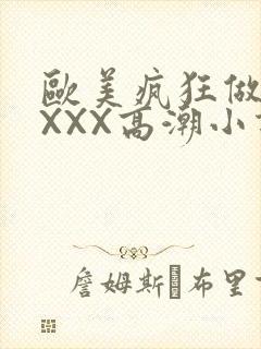 欧美疯狂做受XXXX高潮小说