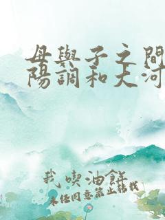 母与子之间的阴阳调和大河自西