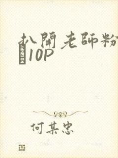 扒开老师粉嫩的泬10P