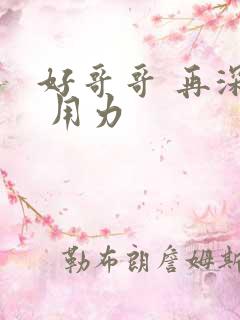 好哥哥 再深点 用力