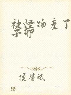 被怪物产了一肚子卵