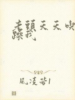 老头天天吃我奶躁我