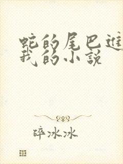 蛇的尾巴进入了我的小说