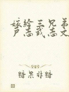 嫁给三兄弟的猎户志武志文