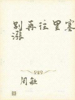 别再往里塞了好涨