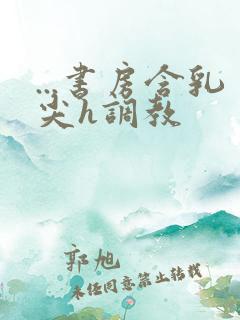 ...书房含乳尖h调教