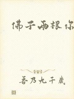 佛子两根你可以