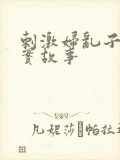 刺激妇乱子伦真实故事